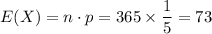 E(X) = n \cdot p = 365 \times \dfrac{1}{5} = 73