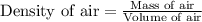 \text{Density of air}=\frac{\text{Mass of air}}{\text{Volume of air}}