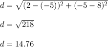 d=\sqrt{(2-(-5))^ 2+(-5-8)^2}\\\\d=\sqrt{218}\\\\d=14.76