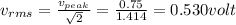 v_{rms}=\frac{v_{peak}}{\sqrt{2}}=\frac{0.75}{1.414}=0.530volt