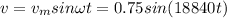 v=v_msin\omega t=0.75sin(18840t)