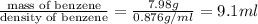 \frac{\text {mass of benzene}}{\text {density of benzene}}=\frac{7.98g}{0.876g/ml}=&#10;9.1 ml