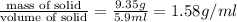 \frac{\text {mass of solid}}{\text {volume of solid}}=\frac{9.35g}{5.9ml}=&#10;1.58g/ml