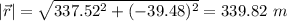 |\vec r|=\sqrt{337.52^2+(-39.48)^2}=339.82\ m