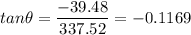 \displaystyle tan\theta=\frac{-39.48}{337.52}=-0.1169