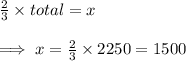 \frac{2}{3}\times total =x\\\\\implies x=\frac{2}{3}\times 2250=1500
