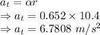 a_t=\alpha r\\\Rightarrow a_t=0.652\times 10.4\\\Rightarrow a_t=6.7808\ m/s^2