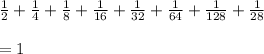 \frac{1}{2}+\frac{1}{4}+\frac{1}{8}+\frac{1}{16}+\frac{1}{32}+\frac{1}{64}+\frac{1}{128}+\frac{1}{28}\\\\=1