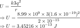 U=\dfrac{k3q^2}{r}\\\Rightarrow U=\dfrac{8.99\times 10^9\times 3(1.6\times 10^{-19})^2}{2\times 10^{-15}}\\\Rightarrow U=3.45216\times 10^{-13}\ J