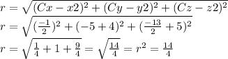 r=\sqrt{(Cx-x2)^{2}+(Cy-y2)^{2}+(Cz-z2)^{2}}\\ r=\sqrt{(\frac{-1}{2} )^{2}+(-5+4)^{2}+(\frac{-13}{2}+5 )^{2}}\\r=\sqrt{\frac{1}{4} +1+\frac{9}{4}}=\sqrt{\frac{14}{4}}=r^{2}=\frac{14}{4}