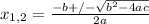 x_{1,2}= \frac{-b+/- \sqrt{ b^{2}-4ac } }{2a}