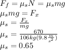 F_f=\mu_sN=\mu_smg\\\mu_smg=F_x\\\mu_s=\frac{F_x}{mg}\\\mu_s=\frac{670}{106kg(9.8\frac{m}{s^2})}\\\mu_s=0.65