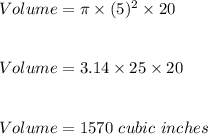 Volume=\pi\times (5)^2\times 20\\\\\\Volume=3.14\times 25\times 20\\\\\\Volume=1570\ cubic\ inches
