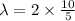 \lambda = 2 \times \frac{10}{5}