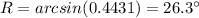 R=arcsin(0.4431)=26.3\°