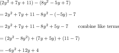 (2y^2+7y+11)-(8y^2-5y+7)\\\\=2y^2+7y+11-8y^2-(-5y)-7\\\\=2y^2+7y+11-8y^2+5y-7\qquad\text{combine like terms}\\\\=(2y^2-8y^2)+(7y+5y)+(11-7)\\\\=-6y^2+12y+4