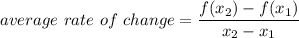 average~rate~of~change = \dfrac{f(x_2) - f(x_1)}{x_2 - x_1}