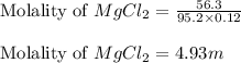 \text{Molality of }MgCl_2=\frac{56.3}{95.2\times 0.12}\\\\\text{Molality of }MgCl_2=4.93m