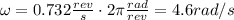 \omega=0.732 \frac{rev}{s} \cdot 2 \pi \frac{rad}{rev}=4.6 rad/s