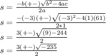 s= \frac{-b(+-)\sqrt{b^{2}-4ac}}{2a}\\&#10;s= \frac{-(-3)(+-)\sqrt{(-3)^{2}-4(1)(61)}}{2*1}\\&#10;s= \frac{3(+-)\sqrt{(9)-244}}{2}\\&#10;s= \frac{3(+-)\sqrt{-235}}{2}