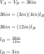 V_{A}=V_{B}=36in\\\\36in = (3in)(4in)l_{B}\\\\36in=(12in)l_{B}\\\\l_{B}=\frac{36in}{12in}\\ \\l_{B}=3in
