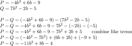 P=-4b^2+6b-9\\Q=7b^2-2b-5\\\\P-Q=(-4b^2+6b-9)-(7b^2-2b-5)\\P-Q=-4b^2+6b-9-7b^2-(-2b)-(-5)\\P-Q=-4b^2+6b-9-7b^2+2b+5\qquad\text{combine like terms}\\P-Q=(-4b^2-7b^2)+(6b+2b)+(-9+5)\\P-Q=-11b^2+8b-4