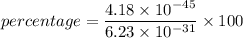 percentage=\dfrac{4.18\times10^{-45}}{6.23\times10^{-31}}\times100