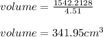 volume = \frac{1542.2128}{4.51}\\\\volume = 341.95 cm^3
