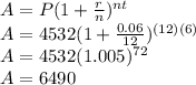 A=P(1+\frac{r}{n})^{nt}\\A=4532(1+\frac{0.06}{12})^{(12)(6)}\\A=4532(1.005)^{72}\\A=6490