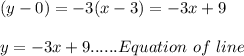 (y-0)=-3(x-3)=-3x+9\\\\y=-3x+9......Equation\ of\ line