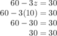 \begin{array}{r}{60-3 z=30} \\{60-3(10)=30} \\{60-30=30} \\{30=30}\end{array}