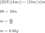 (22N)(4sec)=(10m/s)m\\\\88=10m\\\\m=\frac{88}{10}\\ \\m=8.8kg