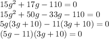 15g^{2}+ 17g - 110 = 0\\15g^{2}+ 50g - 33g - 110 = 0\\5g (3g + 10) - 11 (3g + 10) = 0\\(5g - 11) (3g + 10) = 0