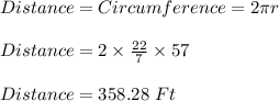 Distance=Circumference=2\pi r\\\\Distance=2\times \frac{22}{7}\times 57\\\\Distance=358.28\ Ft
