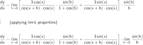 \\\mathsf{\dfrac{dy}{dx}=\underset{h\to 0}{\ell im}\left[\dfrac{3\,cos(x)}{cos(x+h)\cdot cos(x)}\cdot \dfrac{sin(h)}{1+cos(h)}+\dfrac{3\,sin(x)}{cos(x+h)\cdot cos(x)}\right]\cdot \dfrac{sin(h)}{h}}\\\\\\ \vdots\qquad\textsf{(applying limit properties)}\\\\\\ \mathsf{\dfrac{dy}{dx}=\underset{h\to 0}{\ell im}\left[\dfrac{3\,cos(x)}{cos(x+h)\cdot cos(x)}\cdot \dfrac{sin(h)}{1+cos(h)}+\dfrac{3\,sin(x)}{cos(x+h)\cdot cos(x)}\right]\cdot \underset{h\to 0}{\ell im}~\dfrac{sin(h)}{h}}
