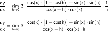 \mathsf{\dfrac{dy}{dx}=\underset{h\to 0}{\ell im}~3\cdot \dfrac{cos(x)\cdot \big[1-cos(h)\big]+sin(x)\cdot sin(h)}{cos(x+h)\cdot cos(x)}\cdot \dfrac{1}{h}}\\\\\\ \mathsf{\dfrac{dy}{dx}=\underset{h\to 0}{\ell im}~3\cdot \dfrac{cos(x)\cdot \big[1-cos(h)\big]+sin(x)\cdot sin(h)}{cos(x+h)\cdot cos(x)\cdot h}}