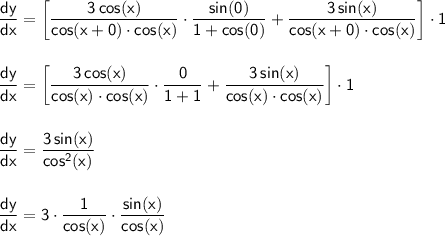 \mathsf{\dfrac{dy}{dx}=\left[\dfrac{3\,cos(x)}{cos(x+0)\cdot cos(x)}\cdot \dfrac{sin(0)}{1+cos(0)}+\dfrac{3\,sin(x)}{cos(x+0)\cdot cos(x)}\right]\cdot 1}\\\\\\ \mathsf{\dfrac{dy}{dx}=\left[\dfrac{3\,cos(x)}{cos(x)\cdot cos(x)}\cdot \dfrac{0}{1+1}+\dfrac{3\,sin(x)}{cos(x)\cdot cos(x)}\right]\cdot 1}\\\\\\ \mathsf{\dfrac{dy}{dx}=\dfrac{3\,sin(x)}{cos^2(x)}}\\\\\\ \mathsf{\dfrac{dy}{dx}=3\cdot \dfrac{1}{cos(x)}\cdot \dfrac{sin(x)}{cos(x)}}