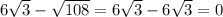 6\sqrt{3} -\sqrt{108}=6\sqrt{3}-6\sqrt{3}=0