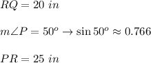 RQ=20\ in\\\\m\angle P=50^o\to\sin50^o\approx0.766\\\\PR=25\ in