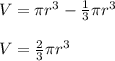 V=\pi r^3-\frac{1}{3}\pi r^3 \\ \\ V=\frac{2}{3} \pi r^3