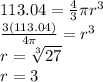 113.04=\frac{4}{3}\pi r^{3}\\\frac{3(113.04)}{4\pi}=r^{3} \\r=\sqrt[3]{27}\\r=3