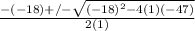 \frac{-(-18)+/- \sqrt{(-18)^2-4(1)(-47)} }{2(1)}