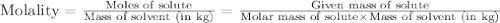 \text{Molality}=\frac{\text{Moles of solute}}{\text{Mass of solvent (in kg)}}=\frac{\text{Given mass of solute}}{\text{Molar mass of solute}\times \text{Mass of solvent (in kg)}}
