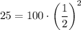 25= 100 \cdot \left(\dfrac{1}{2}\right)^2