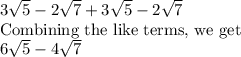 3\sqrt5-2\sqrt7+3\sqrt{5}-2\sqrt{7}\\\text{Combining the like terms, we get}\\6\sqrt5-4\sqrt7