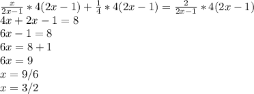\frac{x}{2x-1}*4(2x-1)+\frac{1}{4}*4(2x-1) = \frac{2}{2x-1}*4(2x-1)\\4x+2x-1=8\\6x-1=8\\6x=8+1\\6x=9\\x=9/6\\x=3/2