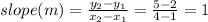 slope (m)=\frac{y_2-y_1}{x_2-x_1} =\frac{5-2}{4-1} =1