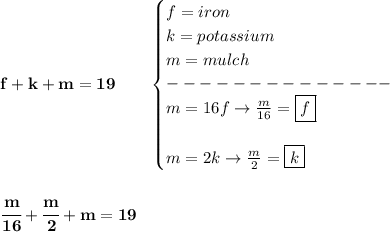 \bf f+k+m=19\qquad &#10;\begin{cases}&#10;f=iron\\&#10;k=potassium\\&#10;m=mulch\\&#10;--------------\\&#10;m=16f\to \frac{m}{16}=\boxed{f}&#10;\\\\&#10;m=2k\to \frac{m}{2}=\boxed{k}&#10;\end{cases}&#10;\\\\\\&#10;\cfrac{m}{16}+\cfrac{m}{2}+m=19