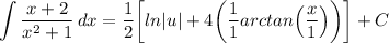 \displaystyle \int {\frac{x + 2}{x^2 + 1}} \, dx = \frac{1}{2} \bigg[ ln|u| + 4 \bigg( \frac{1}{1}arctan \Big( \frac{x}{1} \Big) \bigg) \bigg] + C