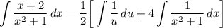 \displaystyle \int {\frac{x + 2}{x^2 + 1}} \, dx = \frac{1}{2} \bigg[ \int {\frac{1}{u}} \, du + 4\int {\frac{1}{x^2 + 1}} \, dx \bigg]